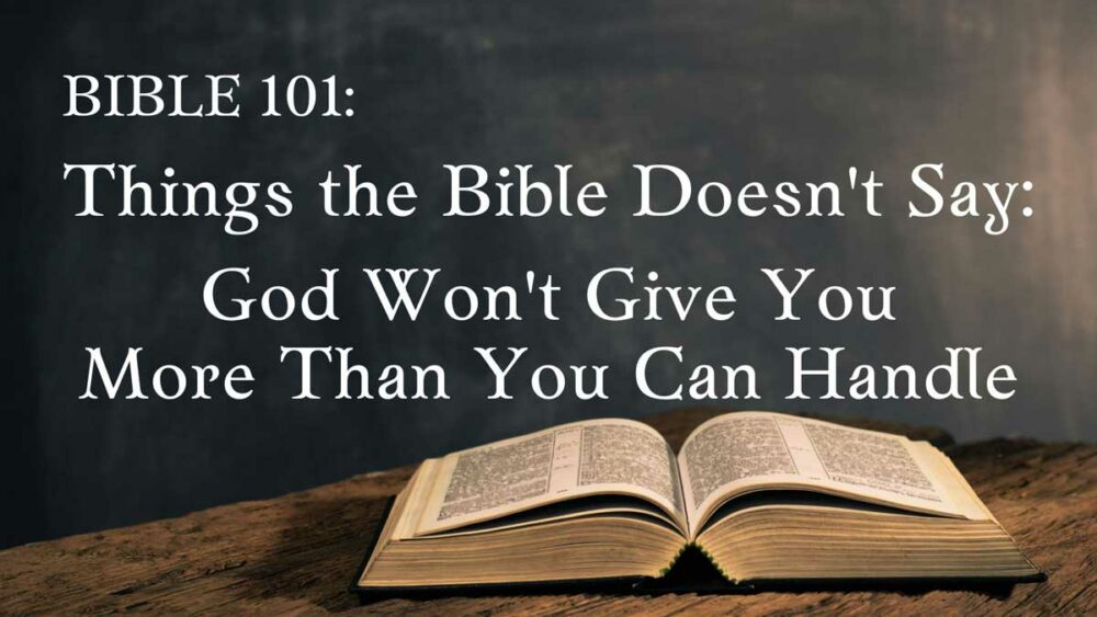 Bible 101: Things the Bible Doesn't Say: God Won't Give You More Than You Can Handle Image